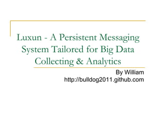 Luxun - A Persistent Messaging
 System Tailored for Big Data
    Collecting & Analytics
                              By William
           http://bulldog2011.github.com
 