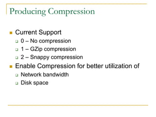 Producing Compression

   Current Support
       0 – No compression
       1 – GZip compression
       2 – Snappy compression
   Enable Compression for better utilization of
       Network bandwidth
       Disk space
 