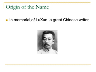 Origin of the Name

   In memorial of LuXun, a great Chinese writer
 