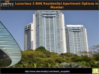 PPT
http://www.oberoirealty.com/oberoi_exquisitehttp://www.oberoirealty.com/oberoi_exquisite
Luxurious 3 BHK Residential Apartment Options in
Mumbai
 