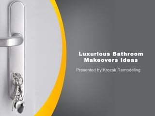 Luxurious Bathroom
Makeovers Ideas
Presented by Krozak Remodeling