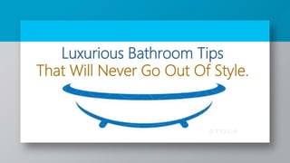 Luxurious Bathroom Tips
That Will Never Go Out Of Style.
 