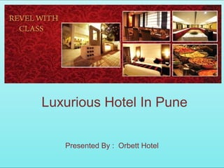 Luxurious Hotel In Pune
Presented By : Orbett Hotel
 