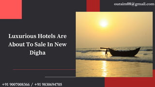 Luxurious Hotels Are
About To Sale In New
Digha
ouraim08@gmail.com
+91 9007008366 / +91 9830694705
 
