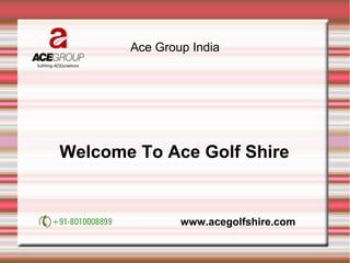 Ace Group India
Welcome To Ace Golf Shire
www.acegolfshire.com
 