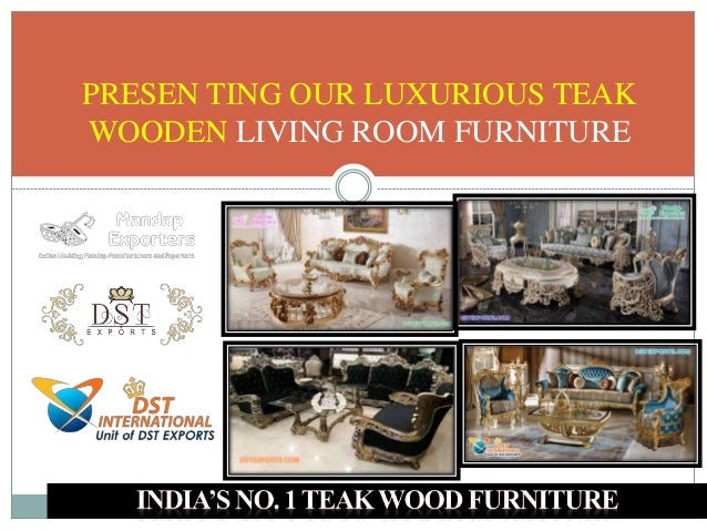 PRESEN TING OUR LUXURIOUS TEAK
WOODEN LIVING ROOM FURNITURE
 