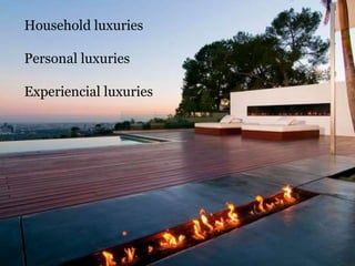 Household luxuries
Personal luxuries

Experiencial luxuries

 