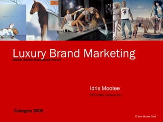 Luxury Brand Marketing
Global Senior Executives Forum




                                 Idris Mootee
                                 CEO Idea Couture Inc.




Cologne 2005
                                                         © Idris Mootee 2004