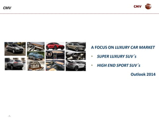-1-
CMVCMV
A FOCUS ON LUXURY CAR MARKET
• SUPER LUXURY SUV´s
• HIGH END SPORT SUV´s
Outlook 2014
 