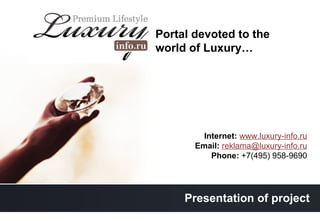 Portal devoted to the world of Luxury … Internet :  www.luxury-info.ru Email :  [email_address] Phone :   +7(495) 958-9690 Presentation of project 
