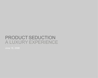 PRODUCT SEDUCTION A LUXURY EXPERIENCE June 18, 2008 