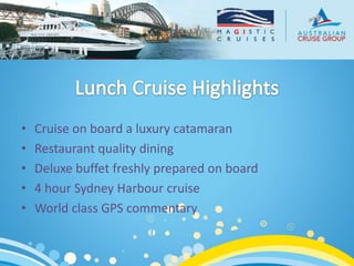 •   Cruise on board a luxury catamaran
•   Restaurant quality dining
•   Deluxe buffet freshly prepared on board
•   4 hour Sydney Harbour cruise
•   World class GPS commentary
 