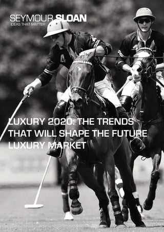 LUXURY 2020: THE TRENDS
THAT WILL SHAPE THE FUTURE
LUXURY MARKET
SEYMOUR SLOANIDEAS THAT MATTER
 