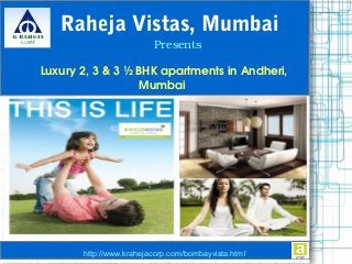  Luxury 2, 3 & 3 ½ BHK apartments in Andheri, 
Mumbai
Raheja Vistas, Mumbai
Presents
http://www.krahejacorp.com/bombayvista.html
 