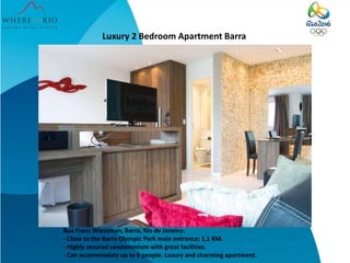 Luxury 2 Bedroom Apartment Barra
Rua Franz Wiessman, Barra, Rio de Janeiro.
- Close to the Barra Olympic Park main entrance; 1,1 KM.
- Highly secured condominium with great facilities.
- Can accommodate up to 6 people. Luxury and charming apartment.
 