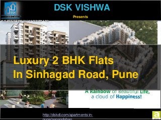 DSK VISHWA 
http://dskdl.com/apartments-in-pune/ 
aanandghan 
Presents 
Luxury 2 BHK Flats 
In Sinhagad Road, Pune 
 