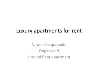 Luxury apartments for rent

      Newcastle quayside
         Duplex and
    Ground floor apartment
 
