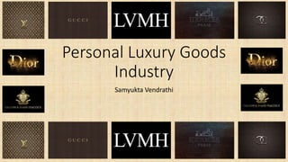 Personal Luxury Goods
Industry
Samyukta Vendrathi
 