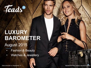 REINVENTING VIDEO ADVERTISING
LUXURY
BAROMETER
August 2015
•  Fashion & Beauty
•  Watches & Jewellery
Data extracted on September 1st
 