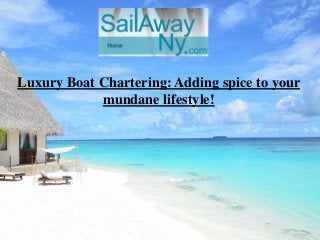 Luxury Boat Chartering: Adding spice to your
mundane lifestyle!

 