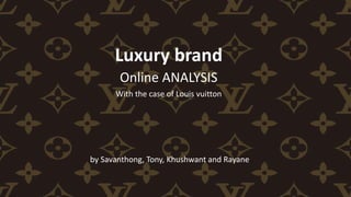 Luxury brand
Online ANALYSIS
With the case of Louis vuitton
by Savanthong, Tony, Khushwant and Rayane
 
