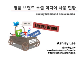 명품 브랜드 소셜 미디어 사용 현황
      Luxury brand and Social media




                       Ashley Lee
                            @ashley_sw
              www.facebook.com/buruzia
               http://euphony.tistory.com
 