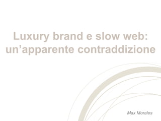Luxurybrand e slow web: un’apparente contraddizione 
Max Morales  