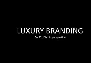LUXURY BRANDING
   An FCUK India perspective
 