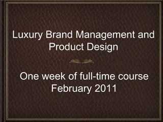 Luxury Brand Management and
Product Design
One week of full-time course
February 2011
 
