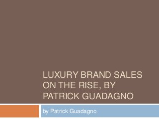 LUXURY BRAND SALES
ON THE RISE, BY
PATRICK GUADAGNO
by Patrick Guadagno
 