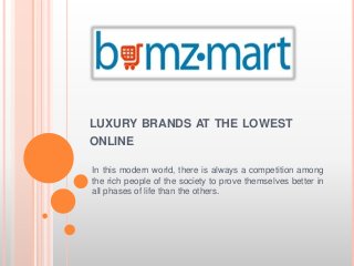 LUXURY BRANDS AT THE LOWEST
ONLINE
In this modern world, there is always a competition among
the rich people of the society to prove themselves better in
all phases of life than the others.
 