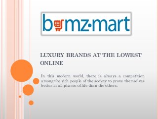 LUXURY BRANDS AT THE LOWEST
ONLINE
In this modern world, there is always a competition
among the rich people of the society to prove themselves
better in all phases of life than the others.
 