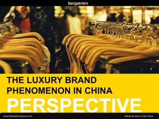 .
.
.
.
.
.
.
.
.
.
.
.



      THE LUXURY BRAND
      PHENOMENON IN CHINA

      PERSPECTIVE
    www.thebergstromgroup.com   telling the story of new China
 