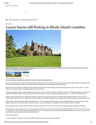 2/13/2017 Luxury buyers still flocking to Rhode Island's coastline ­ Providence Business News
http://www.pbn.com/Luxury­buyers­still­flocking­to­Rhode­Islands­coastline,120324 1/4
Updated February 13 at 9:08am
 (/)
Login (/login.html) | Create Account (/register.html)
REAL ESTATE
Luxury buyers still flocking to Rhode Island's coastline
Posted: Friday, February 10, 2017 12:05 am
BY NICOLE DOTZENROD | RESEARCH@PBN.COM (MAILTO:BY NICOLE DOTZENROD | RESEARCH@PBN.COM)
After U.S. housing prices peaked in 2005, the real estate market hit a major pothole. Sales and prices fell, and distressed sales caused a major inventory buildup. But the last few years
have seen a much healthier market, and one needs to look no further than Rhode Island's luxury real estate market for the evidence.
At the heart of the Great Recession in 2009, only 85 homes sold for more than $1 million in the Ocean State, with the high sale price coming in at $6.51 million. In 2016, R.I. saw 203
homes sell for more than $1 million, and leading the charge was a $16.1 million sale.
"The data is indicating that the luxury market in Rhode Island is trending up, which is great news," said Brenda L. Marchwicki, president of the Rhode Island Association of Realtors and
broker/owner of BisMarc Properties. "As the economy improves and the state brings in more jobs, we're seeing more luxury buyers come … to invest in our waterfront locations."
Newport's Fairholme Estate tops the list of largest sales for the second consecutive year, selling in 2016 for $16.1 million after being purchased in 2015 for $15 million. The top 10
residential sales of 2016 dot the state's southern coast, with half in Newport County and half in Washington County. Last year, only one was located inland, on Providence's East Side.
Melanie Delman, president of Lila Delman Real Estate International, said, "In 2016 the significant sale was Fairholme, but the other high­end products out there have been somewhat
stagnant in price­point over the $4 million range. The market as a whole – not just in Rhode Island – was stagnant this year. Our projection is that this will change."
Despite the upward trend of the luxury market, the Realtors' association noted that the state is still in a seller's market, with a shortage of supply of single­family home listings.
"One of the issues in 2016, continuing into 2017 is a lack of inventory," said Judy Chace, co­owner of Mott & Chace Sotheby's International Realty. "A lot of times buyers in this market
are very particular – they know exactly the type of house they want to be in. If it is a second home, they have the luxury of waiting for the perfect house to come up – but because of the
lack of inventory, buyers are looking outside of their original parameters."
What are their parameters?
"Location is always first," said Delman. "Then style, amenities, convenience and walking distance to cultural locations."
LUXURY LEADER: Newport's Fairholme Estate tops the list of largest luxury sales for the second consecutive year, selling in 2016 for $16.1 million after being purchased in 2015 for $15
million. In 2016, 203 homes sold for more than $1 million in R.I.
COURTESY LILA DELMAN REAL ESTATE INTERNATIONAL
 