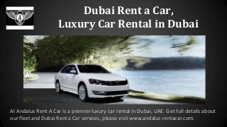 Dubai Rent a Car,
Luxury Car Rental in Dubai
Al Andalus Rent A Car is a premier luxury car rental in Dubai, UAE. Get full details about
our fleet and Dubai Rent a Car services, please visit www.andalus-rentacar.com.
 