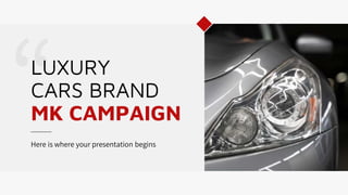LUXURY
CARS BRAND
MK CAMPAIGN
Here is where your presentation begins
 