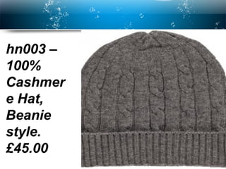 Page  2
hn003 –
100%
Cashmer
e Hat,
Beanie
style.
£45.00
 