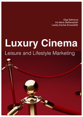 Olga Safonova
                       Iris Maria Steffansdottir
                    Laufey Karítas Einarsdóttir




Luxury Cinema
Leisure and Lifestyle Marketing
 	
  
 
