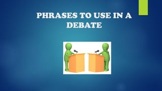 PHRASES TO USE IN A
DEBATE
 