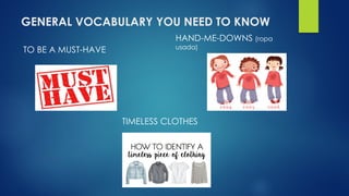 GENERAL VOCABULARY YOU NEED TO KNOW
TO BE A MUST-HAVE
HAND-ME-DOWNS (ropa
usada)
TIMELESS CLOTHES
 