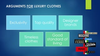 ARGUMENTS FOR LUXURY CLOTHES
Exclusivity Top quality
Designer
brands
Timeless
clothes
Good
standard of
living
 