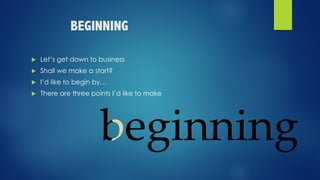 BEGINNING
u Let’s get down to business
u Shall we make a start?
u I’d like to begin by…
u There are three points I’d like to make
 