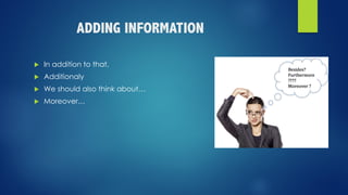 ADDING INFORMATION
u In addition to that,
u Additionaly
u We should also think about…
u Moreover…
 