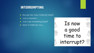 INTERRUMPTING
u Excuse me, may I interrupt here?
u Just a moment…
u Can I say something here?
u Sorry to interrupt, but…
 