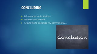 CONCLUDING
u Let me wrap up by saying…
u Let me conclude with…
u I would like to conclude my comments by…
 
