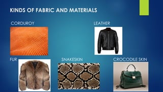 KINDS OF FABRIC AND MATERIALS
CORDUROY LEATHER
FUR CROCODILE SKINSNAKESKIN
 