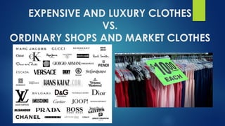 EXPENSIVE AND LUXURY CLOTHES
VS.
ORDINARY SHOPS AND MARKET CLOTHES
 