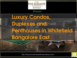 http://fivesummits.theaddressmakers.com/
Presents
Luxury Condos, 
Duplexes and 
Penthouses in Whitefield 
Bangalore East
 