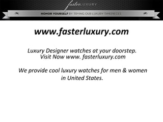 www.fasterluxury.com
Luxury Designer watches at your doorstep.
Visit Now www. fasterluxury.com
We provide cool luxury watches for men & women
in United States.
 