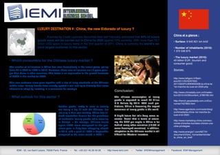 Luxury destination 4 : China, the new Eldorado of luxury ?
                                                                                                                                                        China at a glance :
                                  A survey by Credit Lyonnais Securities Asia last February, estimated that 44% of luxury
                         goods sales will be carried out in China by 2020 against 15% currently. With more than 10,7                                    • Surface: 9 640 821 km km2
                         billion USD spent in luxury items in the first quarter of 2011, China is currently the world’s se-
                         cond largest customer in this sector.                                                                                          • Number of inhabitants (2010):
                                                                                                                                                        1 370 536 875

                                                                                                                                                        • The luxury market (2010):
• Which consumers for the Chinese luxury market ?                                                                                                       40 billion EUR (tourism and
                                                                                                                                                        consumer good)
The number of millionaires in China has risen dramatically in the recent years, going
from 24 in 2000 to 1363 in 2010! Moreover, these new millionaires are 15 years youn-                                                                    Sources:
ger than those in other countries. This factor is an explanation to the growth forecasts
of CLSA in this market for 2020.
                                                                                                                                                        http://www.lefigaro.fr/flash-
                                                                                                                                                        eco/2011/02/02/97002-
This new customer class goes together with a rise of living standards of the Chinese                                                                    20110202FILWWW00338-la-chine-le-
middle class. Luxury brands have already spotted it well and try to diversify their sales                                                               1er-marche-du-luxe-en-2020.php
channels to adapt by investing in e-commerce for example.
                                                                                                    Conclusion:                                         http://www.chinadaily.com.cn/fr/selec-
                                                                                                                                                        tion/2010-04/28/content_9786766.htm
• What outlook for this sector ?                                                                    The chinese consumption of luxury
                                                                                                    goods is expected to reach 27 billion               http://french.peopledaily.com.cn/Eco-
                                                                                                    U.S Dollars by 2015.   With such pre-               nomie/7427803.html
         Percentage of sales                 Leather goods, ready to wear or jewelry                dictions, China is becoming the largest
         performed in China                  are facing a big hit with the Chinese, but             consumer of luxury goods in the world.              http://www.agentsolo.com/ca/en/blog/
                                             not only in their own territory. China has in-                                                             orchimedia/la-chine-1er-marche-du-
                                             deed overtaken Russia for the purchase                 A bright future but let’s keep some re-             luxe-d-ici-2020
                                             of authentic luxury goods while traveling              serves. Recall that in terms of econo-
                                                                                                                                                        http://www.marketing-chine.com/eco-
                                             in Europe. « On average, Chinese tourist               my, the GDP per capita in China is far
                                                                                                                                                        nomie-chine/les-touristes-chinois-une-
                                             spent 107% more compared to the pre-                   behind many other countries (1/10th of              cible-privilegiee
                                             vious year in duty-free shopping abroad                some developed countries). In addition,
                                             in 2010, with a peak of 130% in September              adaptation to the Chinese market is still           http://www.energie7.com/NET/fr/
                                             compared to the same month in 2009 ».                  difficult for Western investors.                    document/2/bloc_home/elemdroite/
                                                                                                                                                        la_chine_en_bref/




      IEMI - 52, rue Saint Lazare, 75009 Paris, France   -   Tel.: +33 (0)1 45 26 59 28   -   http://www.iemi.com   -   Twitter: @IEMImanagement   -   Facebook: IEMI Management
 